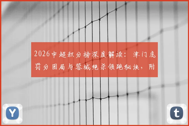 2026中超积分榜深度解读：津门虎罚分困局与蓉城绝杀领跑秘诀，附最新积分排名分析