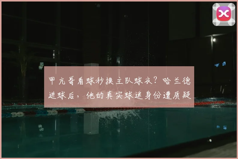 甲亢哥看球秒换主队球衣？哈兰德进球后，他的真实球迷身份遭质疑