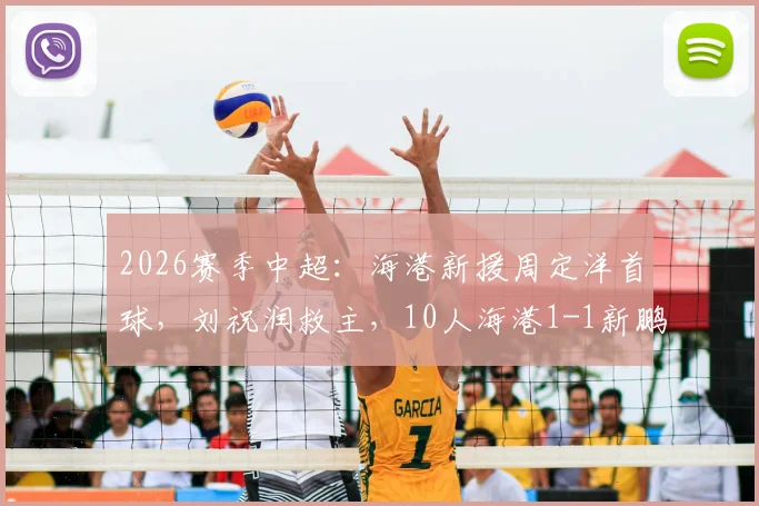 2026赛季中超：海港新援周定洋首球，刘祝润救主，10人海港1-1新鹏城全场回顾
