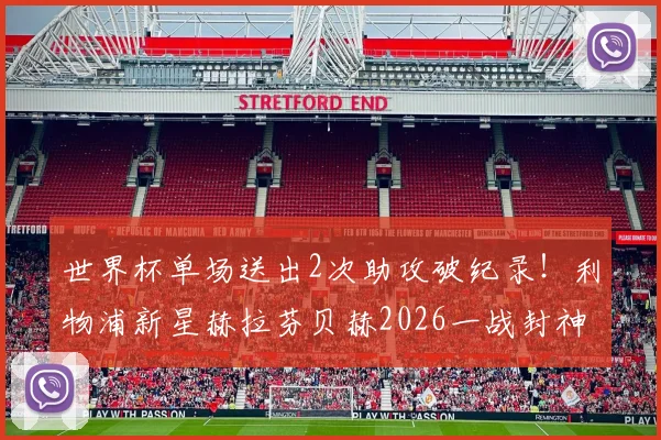 世界杯单场送出2次助攻破纪录！利物浦新星赫拉芬贝赫2026一战封神，盘点红军助攻王历史瞬间