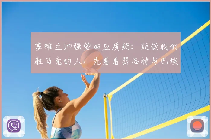 塞维主帅强势回应质疑：贬低我们胜马竞的人，先看看瑟洛特与巴埃纳的真实身价与场上价值对比（附2026赛季西甲爆冷深度解析）