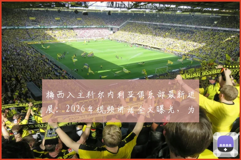 梅西入主科尔内利亚俱乐部最新进展:2026年视频讲话全文曝光,为球队打气内容深度解读