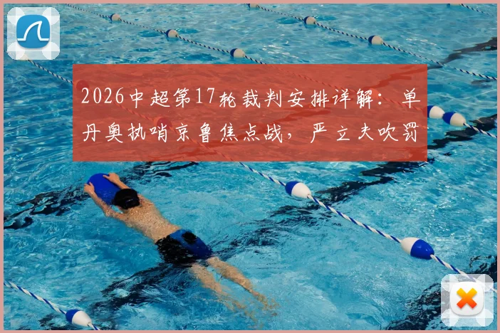 2026中超第17轮裁判安排详解:单丹奥执哨京鲁焦点战,严立夫吹罚申花vs浙江