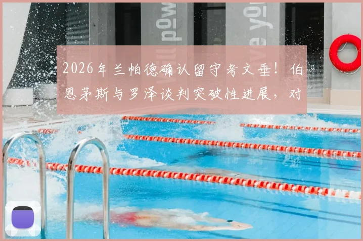 2026年兰帕德确认留守考文垂！伯恩茅斯与罗泽谈判突破性进展，对双方未来意味着什么？