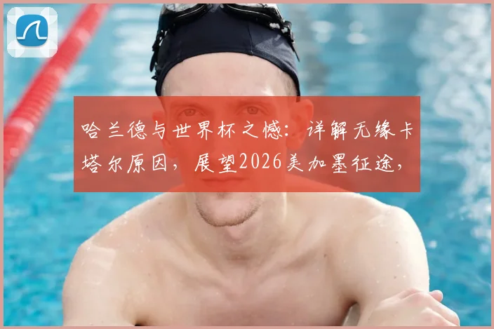 哈兰德与世界杯之憾：详解无缘卡塔尔原因，展望2026美加墨征途，北欧巨锋国家队数据全解析