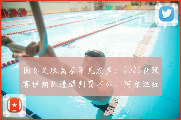 国际足联高层罕见发声:2026世预赛伊朗队遭遇判罚不公,阿尔坦红牌引巨大争议,足球公平性再遭拷问