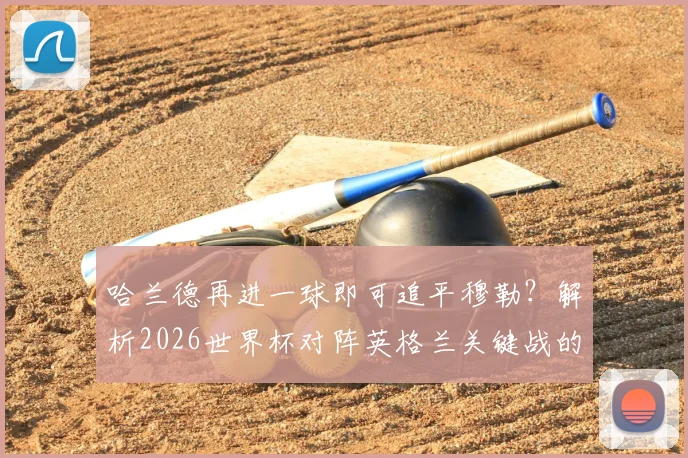 哈兰德再进一球即可追平穆勒？解析2026世界杯对阵英格兰关键战的历史意义