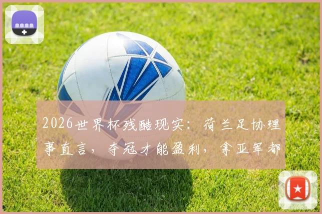 2026世界杯残酷现实：荷兰足协理事直言，夺冠才能盈利，拿亚军都要倒贴200万欧元