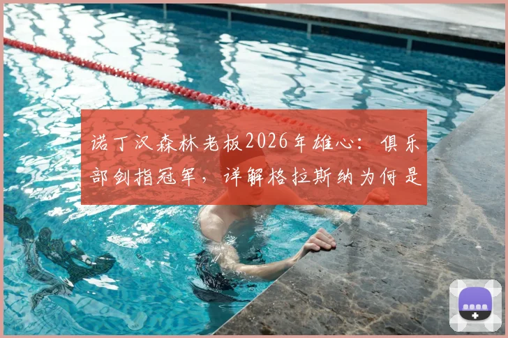 诺丁汉森林老板2026年雄心：俱乐部剑指冠军，详解格拉斯纳为何是争冠正确领路人