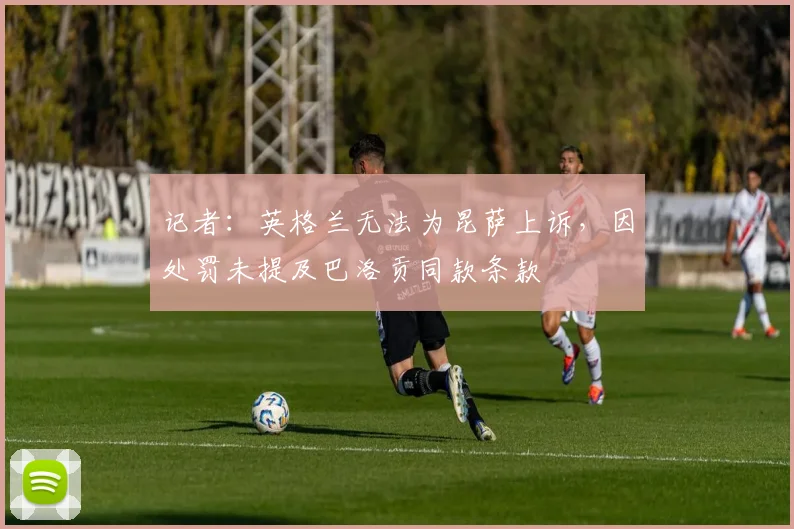 记者：英格兰无法为昆萨上诉，因处罚未提及巴洛贡同款条款
