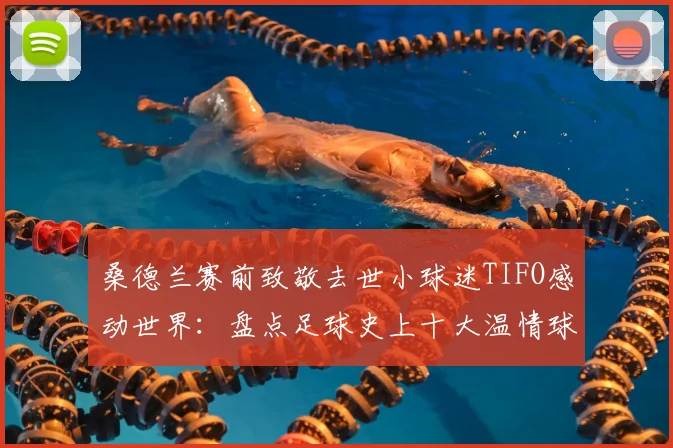 桑德兰赛前致敬去世小球迷TIFO感动世界：盘点足球史上十大温情球迷纪念时刻，温暖永存绿茵场