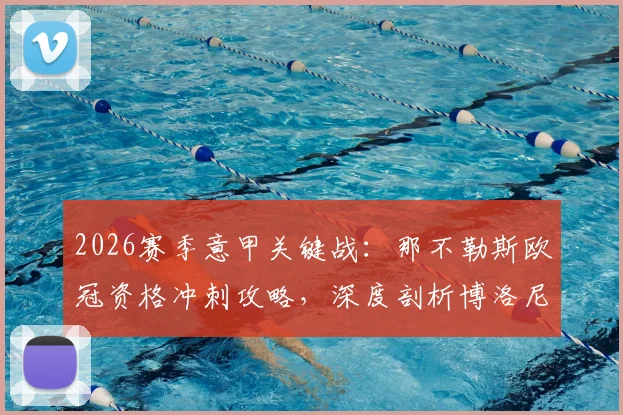 2026赛季意甲关键战：那不勒斯欧冠资格冲刺攻略，深度剖析博洛尼亚主帅莫塔留队疑云