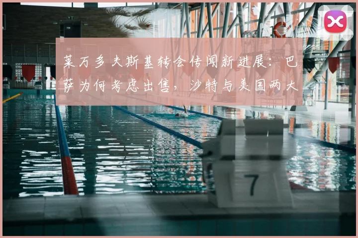 莱万多夫斯基转会传闻新进展：巴萨为何考虑出售，沙特与美国两大热门目的地薪资及前景全方位对比分析