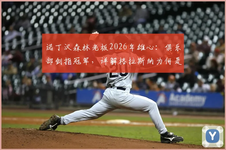 诺丁汉森林老板2026年雄心:俱乐部剑指冠军,详解格拉斯纳为何是争冠正确领路人