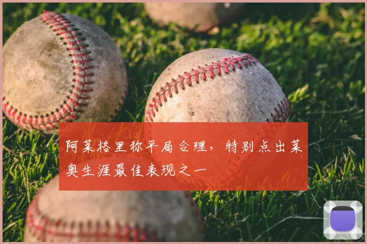 阿莱格里称平局合理,特别点出莱奥生涯最佳表现之一