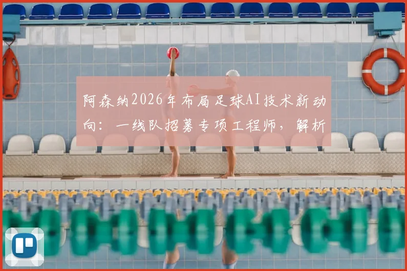 阿森纳2026年布局足球AI技术新动向:一线队招募专项工程师,解析其对比赛分析与球员发展的实际影响