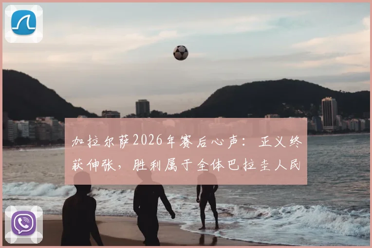 加拉尔萨2026年赛后心声:正义终获伸张,胜利属于全体巴拉圭人民的社会意义解读