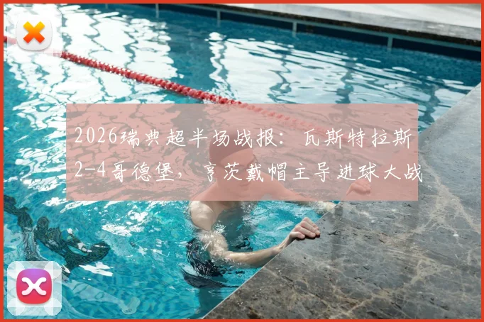 2026瑞典超半场战报：瓦斯特拉斯2-4哥德堡，亨茨戴帽主导进球大战，附双方近期交锋记录
