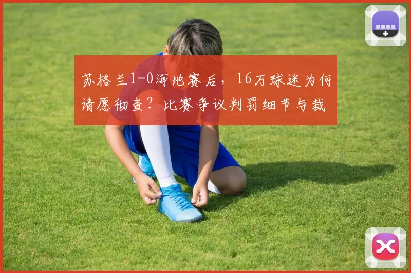 苏格兰1-0海地赛后，16万球迷为何请愿彻查？比赛争议判罚细节与裁判名字引热议