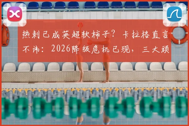 热刺已成英超软柿子？卡拉格直言不讳：2026降级危机已现，三大顽疾剖析