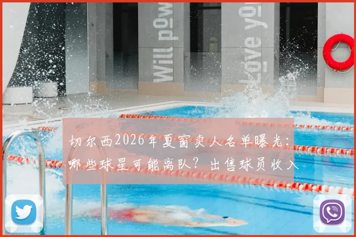 切尔西2026年夏窗卖人名单曝光:哪些球星可能离队?出售球员收入或超3亿镑背后原因解析