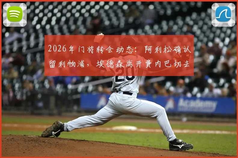 2026年门将转会动态:阿利松确认留利物浦,埃德森离开费内巴切去向分析