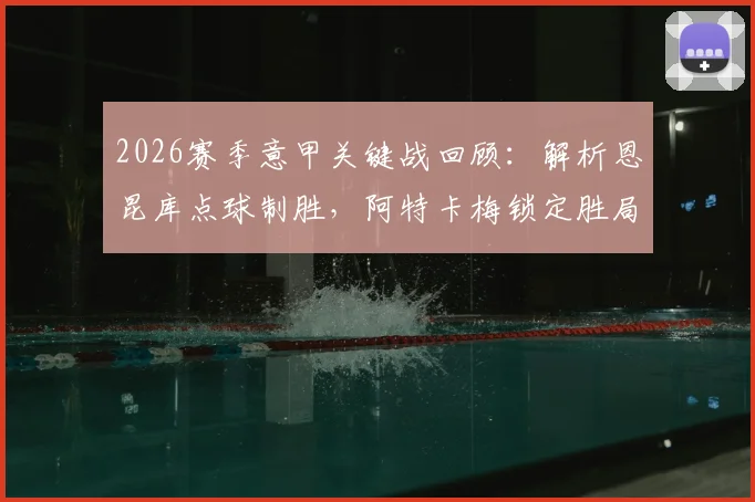 2026赛季意甲关键战回顾:解析恩昆库点球制胜,阿特卡梅锁定胜局,AC米兰2-1力克热那亚全记录